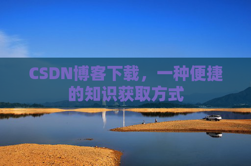 CSDN博客下载,一种便捷的知识获取方式